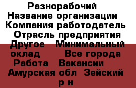 Разнорабочий › Название организации ­ Компания-работодатель › Отрасль предприятия ­ Другое › Минимальный оклад ­ 1 - Все города Работа » Вакансии   . Амурская обл.,Зейский р-н